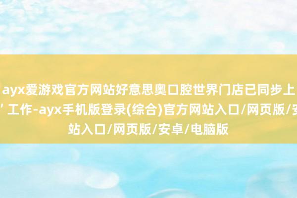 ayx爱游戏官方网站好意思奥口腔世界门店已同步上线“宽心种”工作-ayx手机版登录(综合)官方网站入口/网页版/安卓/电脑版