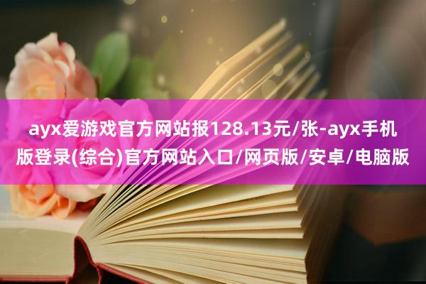 ayx爱游戏官方网站报128.13元/张-ayx手机版登录(综合)官方网站入口/网页版/安卓/电脑版