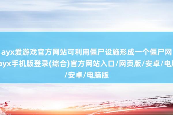 ayx爱游戏官方网站可利用僵尸设施形成一个僵尸网罗-ayx手机版登录(综合)官方网站入口/网页版/安卓/电脑版