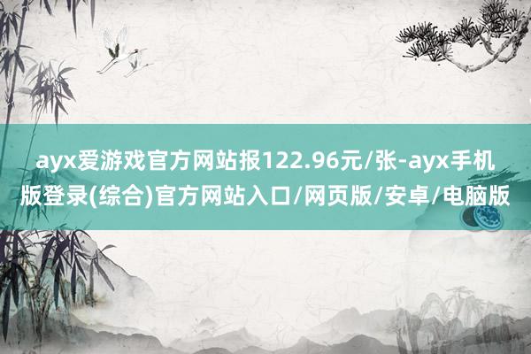 ayx爱游戏官方网站报122.96元/张-ayx手机版登录(综合)官方网站入口/网页版/安卓/电脑版
