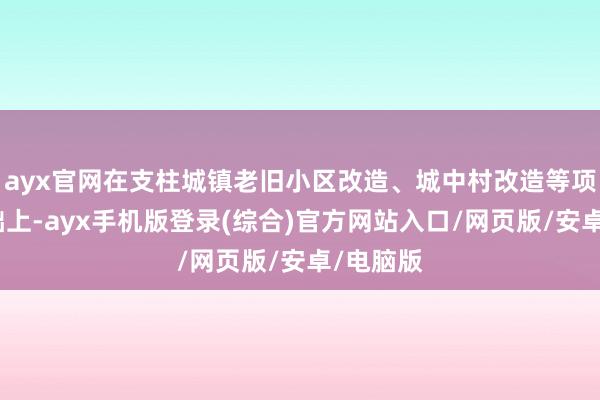 ayx官网在支柱城镇老旧小区改造、城中村改造等项观念基础上-ayx手机版登录(综合)官方网站入口/网页版/安卓/电脑版