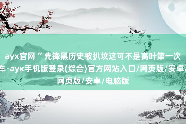 ayx官网 ”先锋黑历史被扒坟这可不是高叶第一次穿搭翻车-ayx手机版登录(综合)官方网站入口/网页版/安卓/电脑版