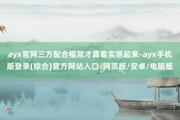 ayx官网三方配合框架才算着实搭起来-ayx手机版登录(综合)官方网站入口/网页版/安卓/电脑版