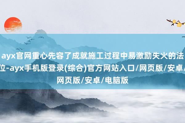 ayx官网重心先容了成就施工过程中易激励失火的法子和部位-ayx手机版登录(综合)官方网站入口/网页版/安卓/电脑版
