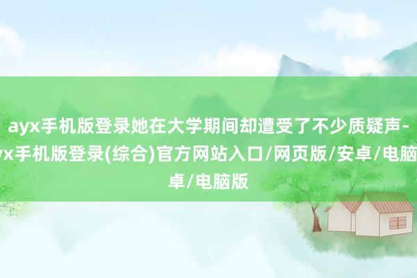 ayx手机版登录她在大学期间却遭受了不少质疑声-ayx手机版登录(综合)官方网站入口/网页版/安卓/电脑版