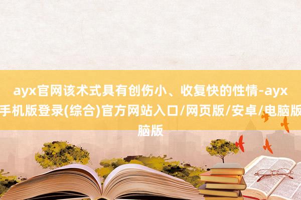 ayx官网该术式具有创伤小、收复快的性情-ayx手机版登录(综合)官方网站入口/网页版/安卓/电脑版