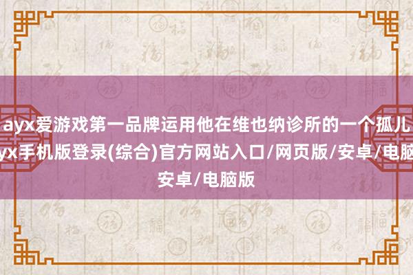 ayx爱游戏第一品牌运用他在维也纳诊所的一个孤儿-ayx手机版登录(综合)官方网站入口/网页版/安卓/电脑版