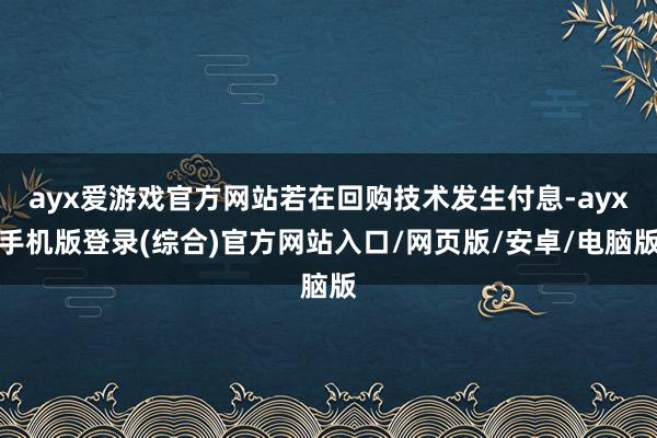 ayx爱游戏官方网站若在回购技术发生付息-ayx手机版登录(综合)官方网站入口/网页版/安卓/电脑版