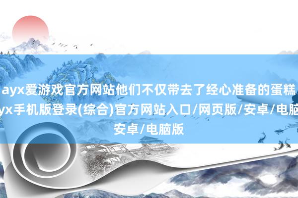 ayx爱游戏官方网站他们不仅带去了经心准备的蛋糕-ayx手机版登录(综合)官方网站入口/网页版/安卓/电脑版