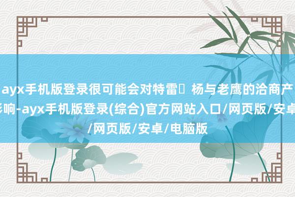 ayx手机版登录很可能会对特雷・杨与老鹰的洽商产生紧要影响-ayx手机版登录(综合)官方网站入口/网页版/安卓/电脑版