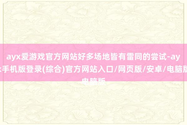 ayx爱游戏官方网站好多场地皆有雷同的尝试-ayx手机版登录(综合)官方网站入口/网页版/安卓/电脑版