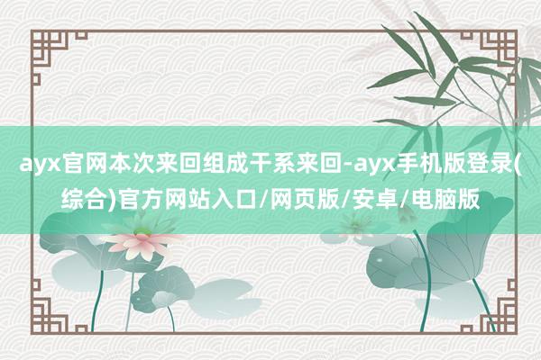 ayx官网本次来回组成干系来回-ayx手机版登录(综合)官方网站入口/网页版/安卓/电脑版