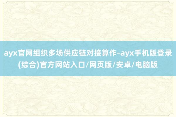 ayx官网组织多场供应链对接算作-ayx手机版登录(综合)官方网站入口/网页版/安卓/电脑版