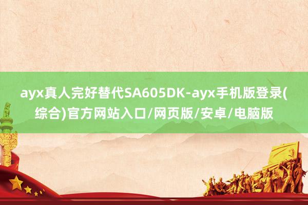 ayx真人完好替代SA605DK-ayx手机版登录(综合)官方网站入口/网页版/安卓/电脑版