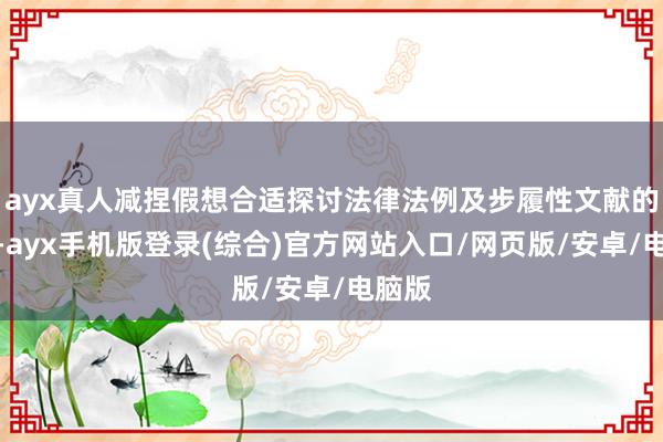 ayx真人减捏假想合适探讨法律法例及步履性文献的顺次-ayx手机版登录(综合)官方网站入口/网页版/安卓/电脑版