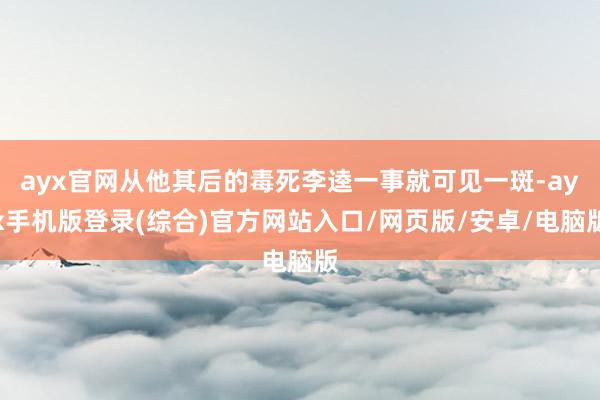 ayx官网从他其后的毒死李逵一事就可见一斑-ayx手机版登录(综合)官方网站入口/网页版/安卓/电脑版