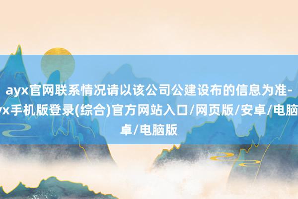 ayx官网联系情况请以该公司公建设布的信息为准-ayx手机版登录(综合)官方网站入口/网页版/安卓/电脑版