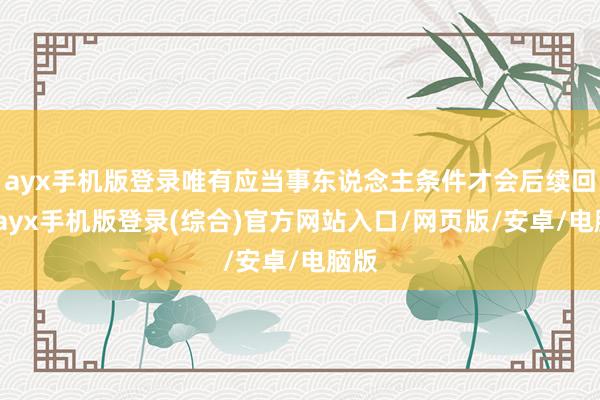 ayx手机版登录唯有应当事东说念主条件才会后续回拨-ayx手机版登录(综合)官方网站入口/网页版/安卓/电脑版