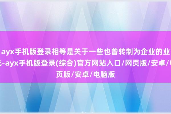 ayx手机版登录相等是关于一些也曾转制为企业的业绩单元-ayx手机版登录(综合)官方网站入口/网页版/安卓/电脑版
