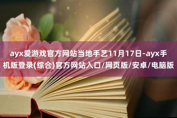 ayx爱游戏官方网站当地手艺11月17日-ayx手机版登录(综合)官方网站入口/网页版/安卓/电脑版