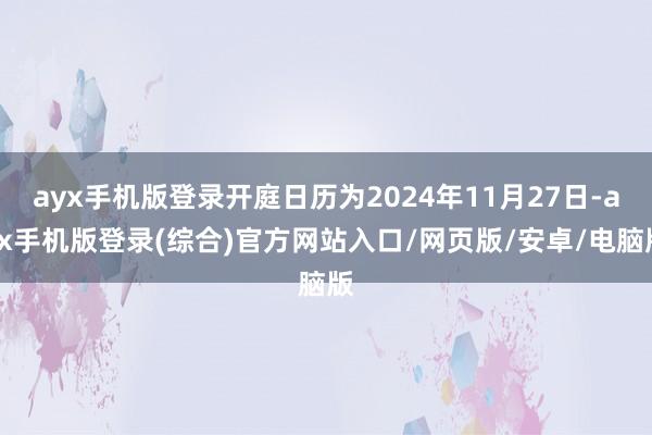 ayx手机版登录开庭日历为2024年11月27日-ayx手机版登录(综合)官方网站入口/网页版/安卓/电脑版