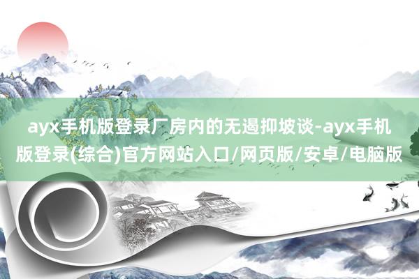 ayx手机版登录 厂房内的无遏抑坡谈-ayx手机版登录(综合)官方网站入口/网页版/安卓/电脑版