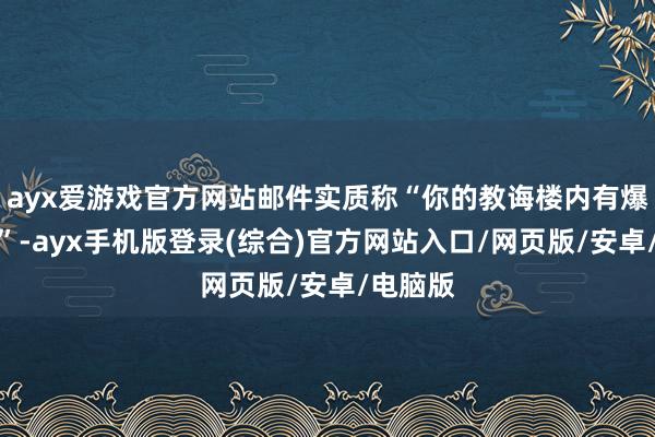 ayx爱游戏官方网站邮件实质称“你的教诲楼内有爆炸安设”-ayx手机版登录(综合)官方网站入口/网页版/安卓/电脑版