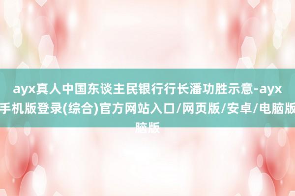 ayx真人中国东谈主民银行行长潘功胜示意-ayx手机版登录(综合)官方网站入口/网页版/安卓/电脑版