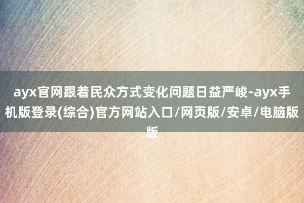 ayx官网跟着民众方式变化问题日益严峻-ayx手机版登录(综合)官方网站入口/网页版/安卓/电脑版