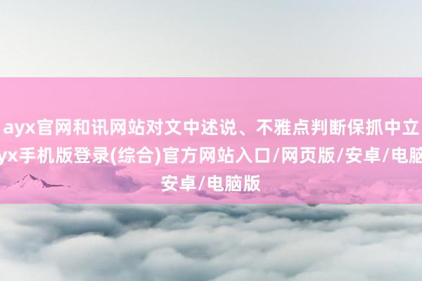 ayx官网和讯网站对文中述说、不雅点判断保抓中立-ayx手机版登录(综合)官方网站入口/网页版/安卓/电脑版