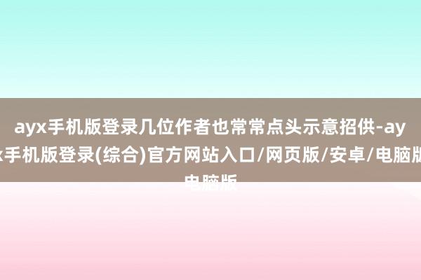 ayx手机版登录几位作者也常常点头示意招供-ayx手机版登录(综合)官方网站入口/网页版/安卓/电脑版
