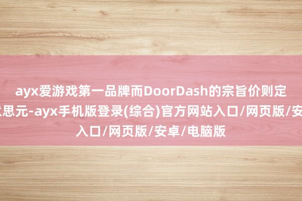 ayx爱游戏第一品牌而DoorDash的宗旨价则定为211好意思元-ayx手机版登录(综合)官方网站入口/网页版/安卓/电脑版