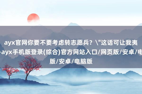 ayx官网你要不要考虑转志愿兵？