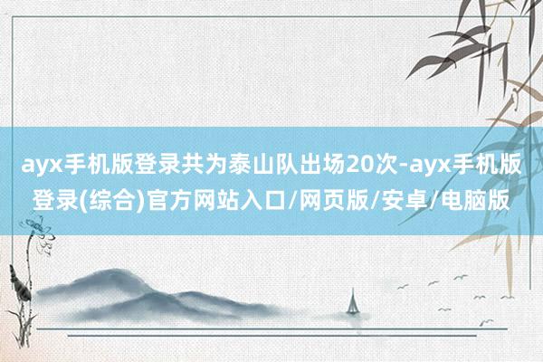 ayx手机版登录共为泰山队出场20次-ayx手机版登录(综合)官方网站入口/网页版/安卓/电脑版